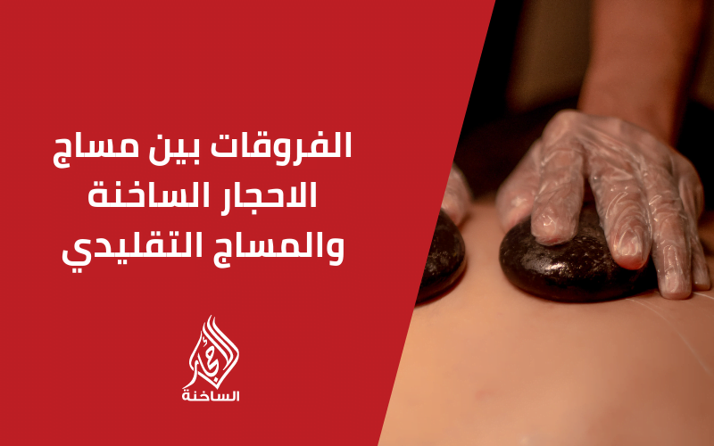 الفُرُوق بين مساج الأحجار الساخنة والمساج التقليدي